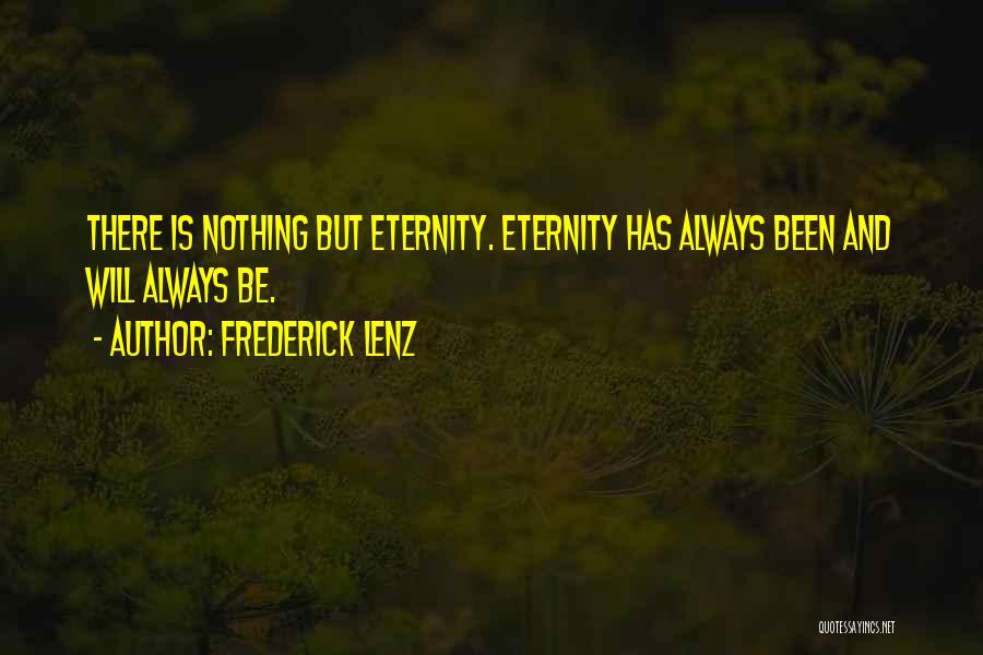 Frederick Lenz Quotes: There Is Nothing But Eternity. Eternity Has Always Been And Will Always Be.