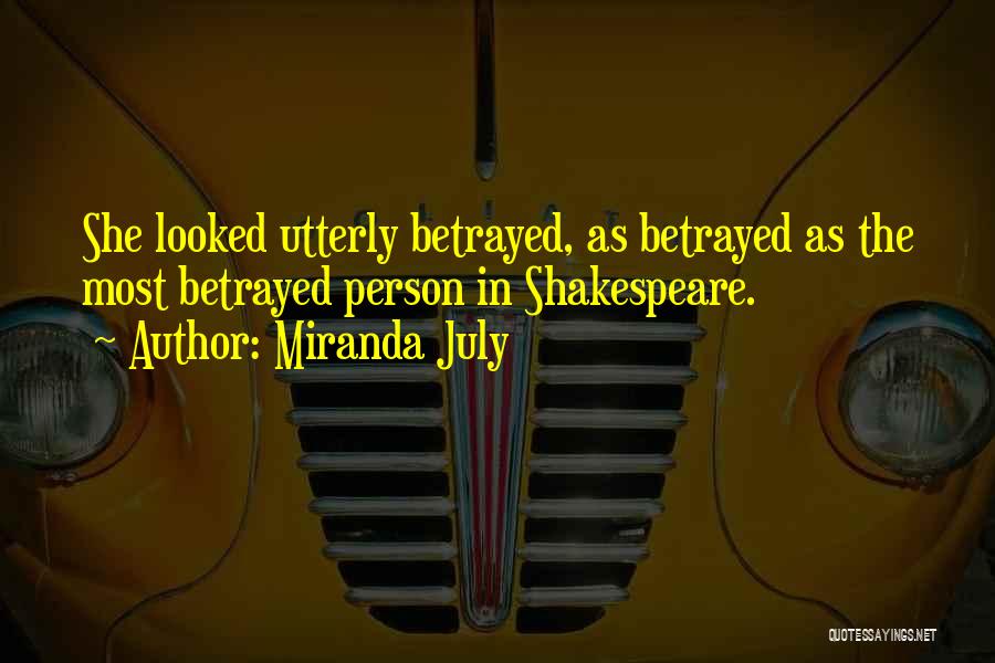 Miranda July Quotes: She Looked Utterly Betrayed, As Betrayed As The Most Betrayed Person In Shakespeare.