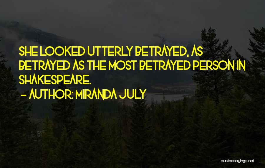 Miranda July Quotes: She Looked Utterly Betrayed, As Betrayed As The Most Betrayed Person In Shakespeare.