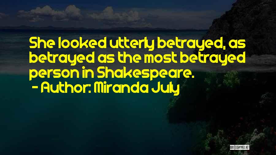 Miranda July Quotes: She Looked Utterly Betrayed, As Betrayed As The Most Betrayed Person In Shakespeare.