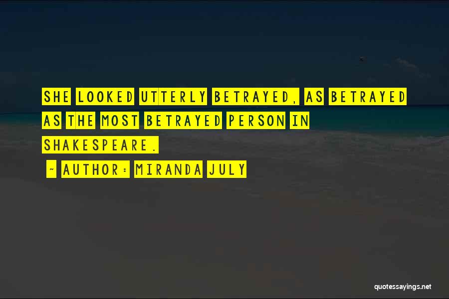 Miranda July Quotes: She Looked Utterly Betrayed, As Betrayed As The Most Betrayed Person In Shakespeare.