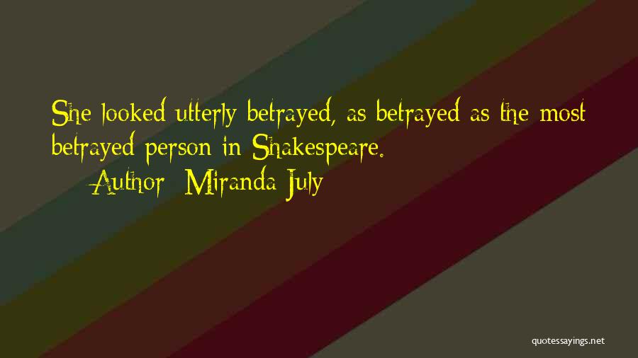 Miranda July Quotes: She Looked Utterly Betrayed, As Betrayed As The Most Betrayed Person In Shakespeare.