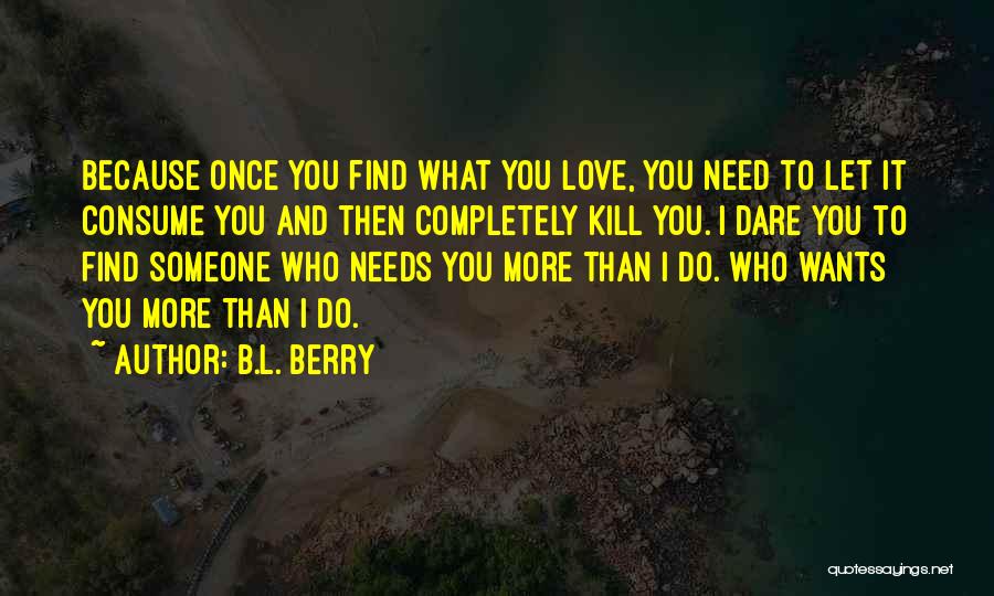 B.L. Berry Quotes: Because Once You Find What You Love, You Need To Let It Consume You And Then Completely Kill You. I