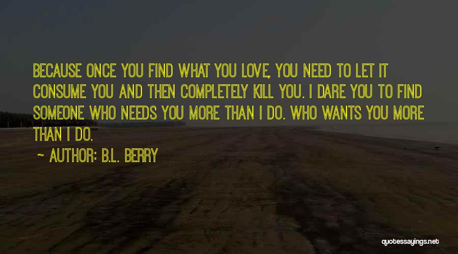 B.L. Berry Quotes: Because Once You Find What You Love, You Need To Let It Consume You And Then Completely Kill You. I