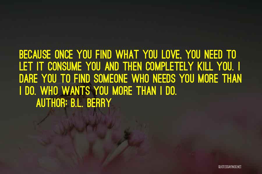 B.L. Berry Quotes: Because Once You Find What You Love, You Need To Let It Consume You And Then Completely Kill You. I