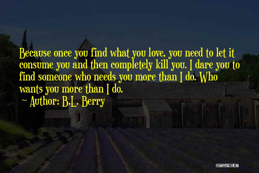 B.L. Berry Quotes: Because Once You Find What You Love, You Need To Let It Consume You And Then Completely Kill You. I