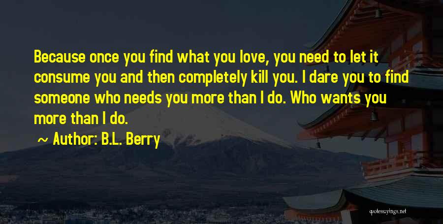 B.L. Berry Quotes: Because Once You Find What You Love, You Need To Let It Consume You And Then Completely Kill You. I