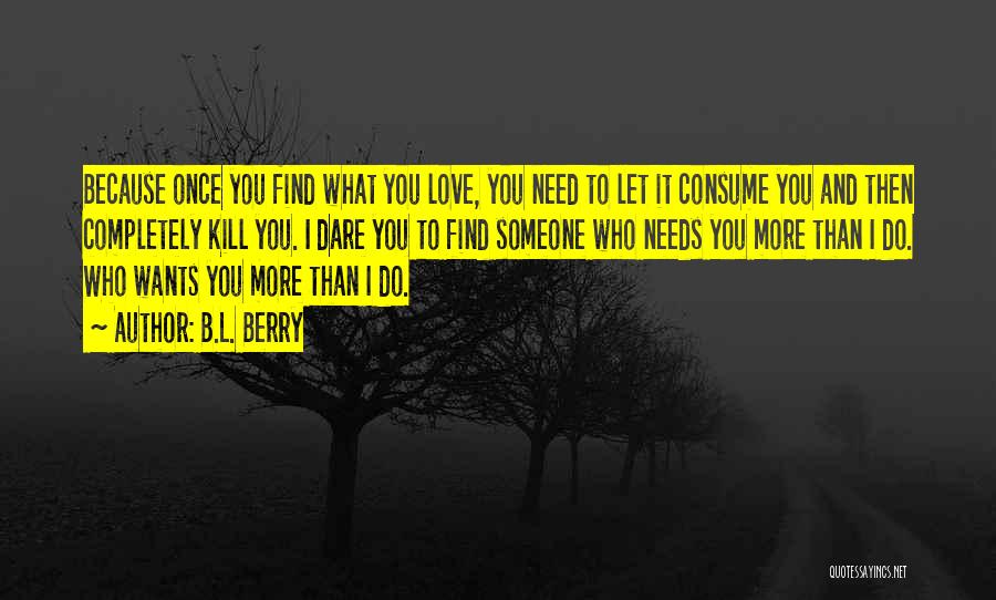 B.L. Berry Quotes: Because Once You Find What You Love, You Need To Let It Consume You And Then Completely Kill You. I