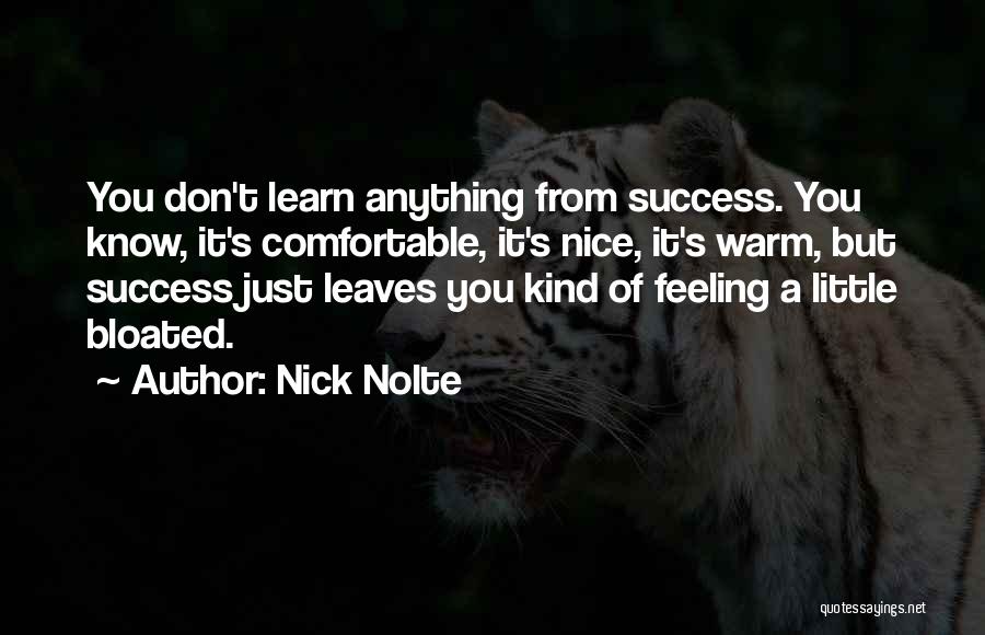 Nick Nolte Quotes: You Don't Learn Anything From Success. You Know, It's Comfortable, It's Nice, It's Warm, But Success Just Leaves You Kind