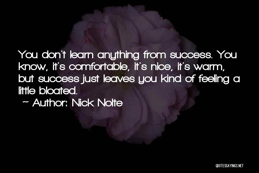 Nick Nolte Quotes: You Don't Learn Anything From Success. You Know, It's Comfortable, It's Nice, It's Warm, But Success Just Leaves You Kind