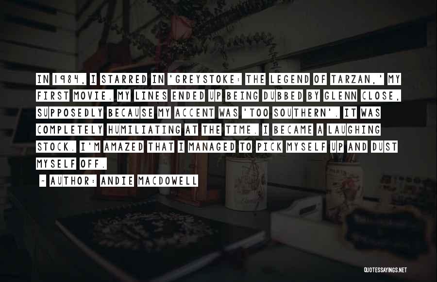 Andie MacDowell Quotes: In 1984, I Starred In 'greystoke: The Legend Of Tarzan,' My First Movie. My Lines Ended Up Being Dubbed By