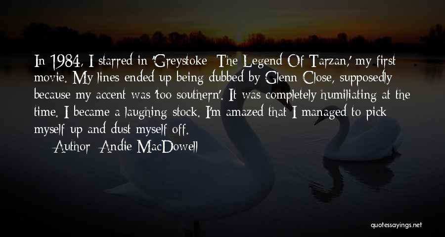 Andie MacDowell Quotes: In 1984, I Starred In 'greystoke: The Legend Of Tarzan,' My First Movie. My Lines Ended Up Being Dubbed By