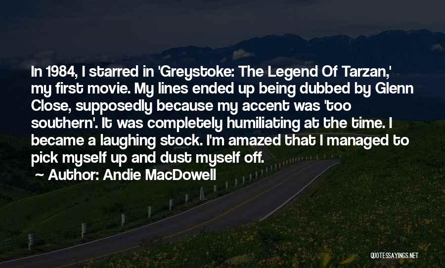 Andie MacDowell Quotes: In 1984, I Starred In 'greystoke: The Legend Of Tarzan,' My First Movie. My Lines Ended Up Being Dubbed By