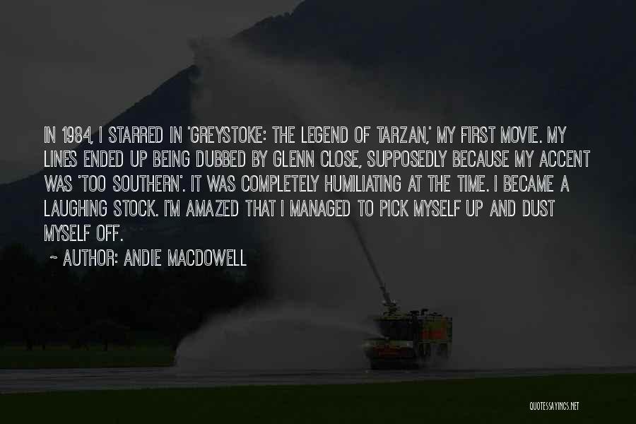 Andie MacDowell Quotes: In 1984, I Starred In 'greystoke: The Legend Of Tarzan,' My First Movie. My Lines Ended Up Being Dubbed By