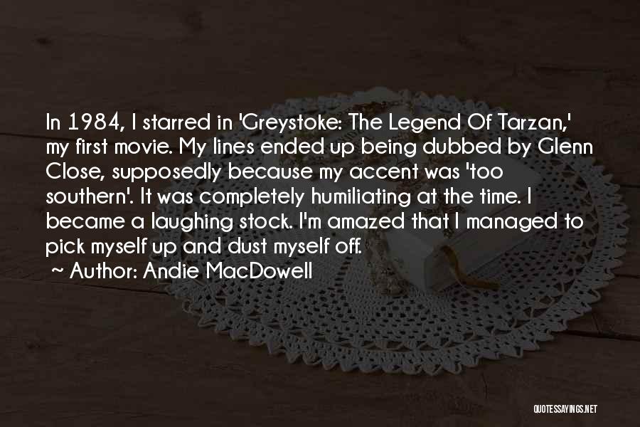 Andie MacDowell Quotes: In 1984, I Starred In 'greystoke: The Legend Of Tarzan,' My First Movie. My Lines Ended Up Being Dubbed By