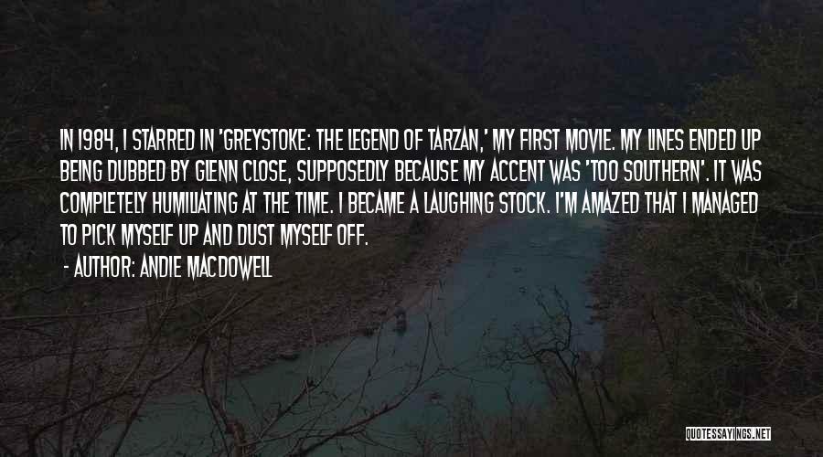 Andie MacDowell Quotes: In 1984, I Starred In 'greystoke: The Legend Of Tarzan,' My First Movie. My Lines Ended Up Being Dubbed By