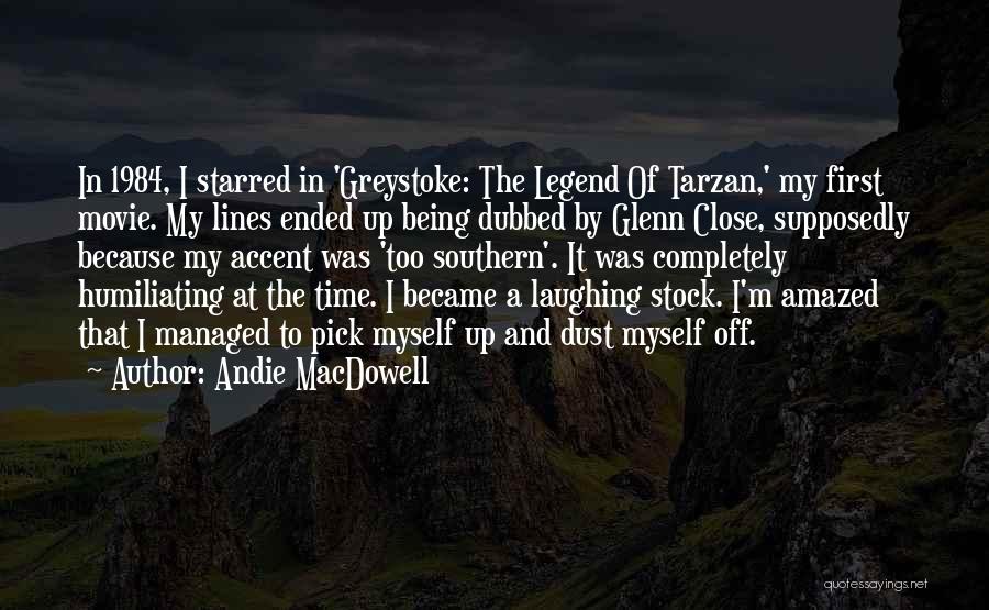 Andie MacDowell Quotes: In 1984, I Starred In 'greystoke: The Legend Of Tarzan,' My First Movie. My Lines Ended Up Being Dubbed By