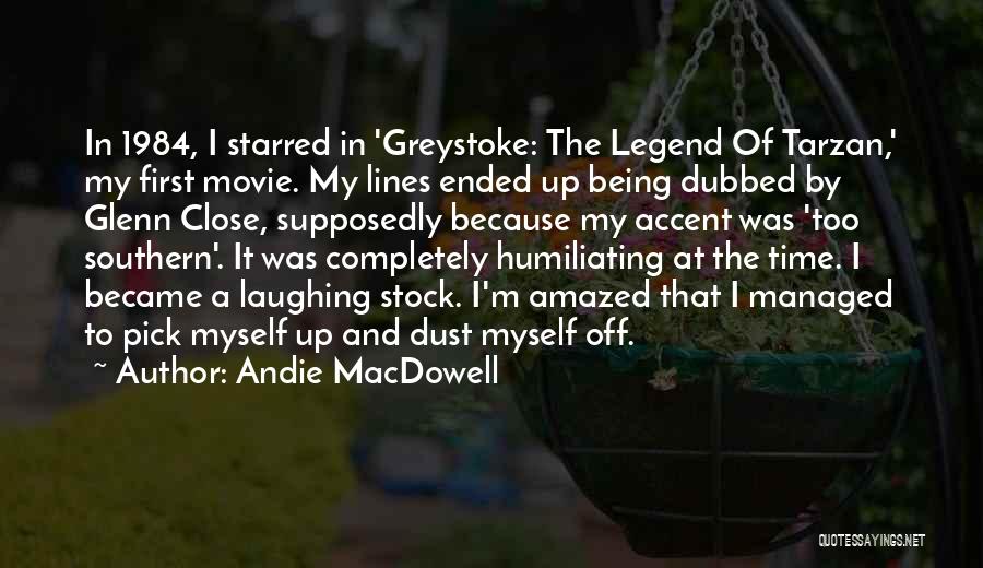 Andie MacDowell Quotes: In 1984, I Starred In 'greystoke: The Legend Of Tarzan,' My First Movie. My Lines Ended Up Being Dubbed By