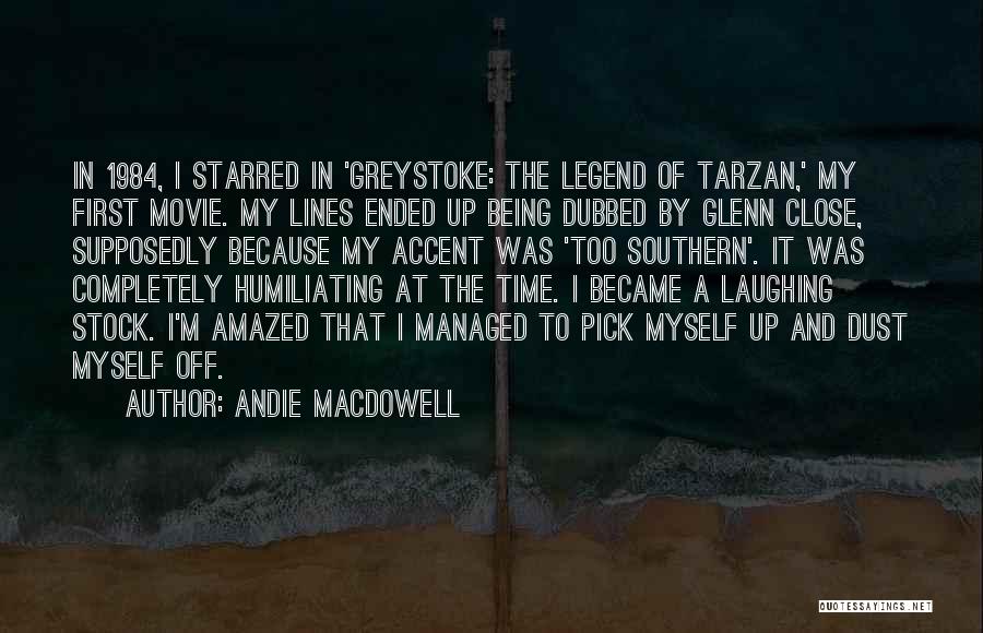 Andie MacDowell Quotes: In 1984, I Starred In 'greystoke: The Legend Of Tarzan,' My First Movie. My Lines Ended Up Being Dubbed By