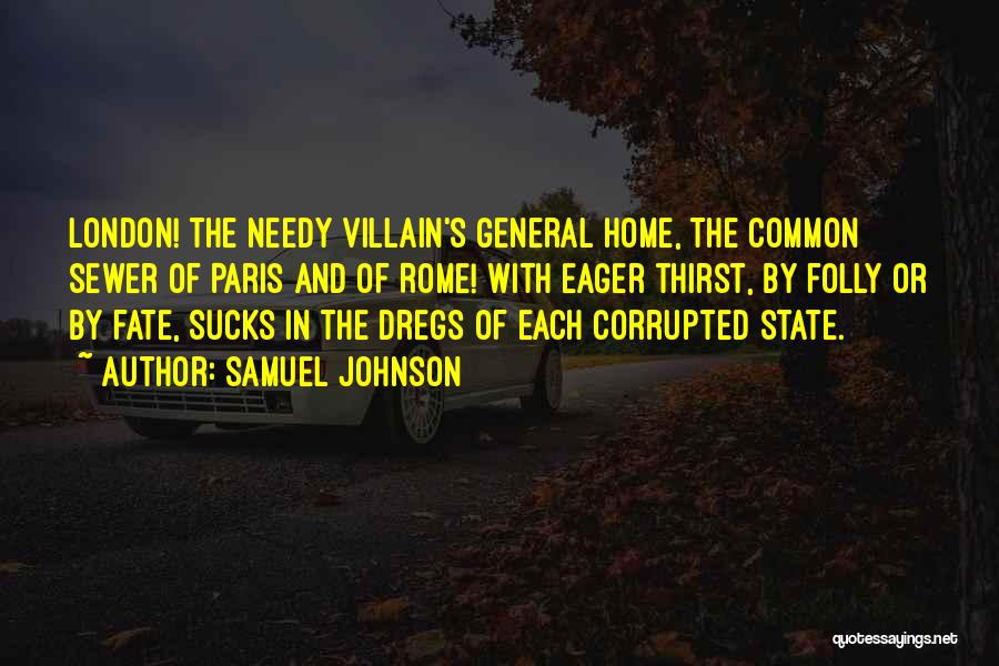 Samuel Johnson Quotes: London! The Needy Villain's General Home, The Common Sewer Of Paris And Of Rome! With Eager Thirst, By Folly Or