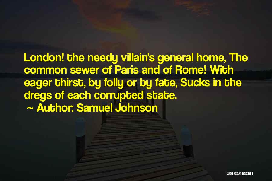 Samuel Johnson Quotes: London! The Needy Villain's General Home, The Common Sewer Of Paris And Of Rome! With Eager Thirst, By Folly Or