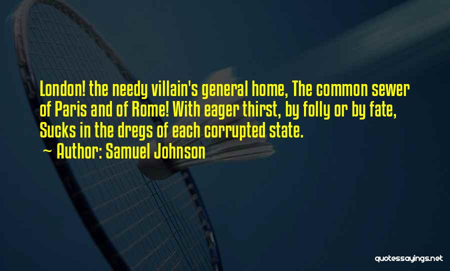 Samuel Johnson Quotes: London! The Needy Villain's General Home, The Common Sewer Of Paris And Of Rome! With Eager Thirst, By Folly Or