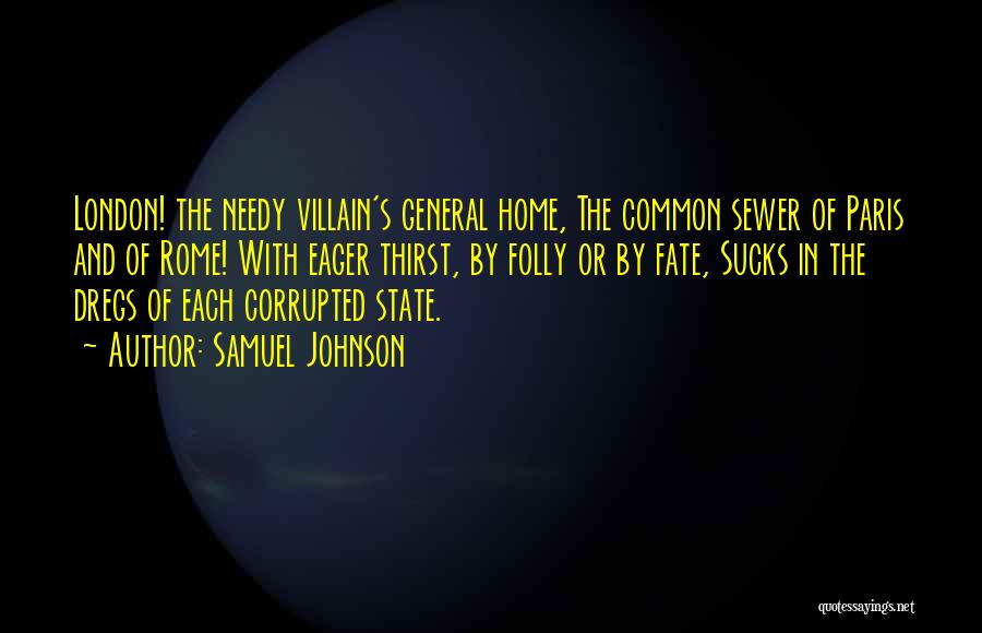 Samuel Johnson Quotes: London! The Needy Villain's General Home, The Common Sewer Of Paris And Of Rome! With Eager Thirst, By Folly Or