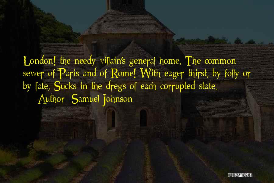 Samuel Johnson Quotes: London! The Needy Villain's General Home, The Common Sewer Of Paris And Of Rome! With Eager Thirst, By Folly Or