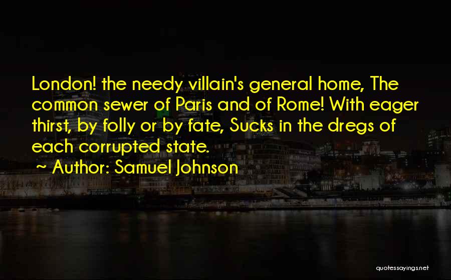 Samuel Johnson Quotes: London! The Needy Villain's General Home, The Common Sewer Of Paris And Of Rome! With Eager Thirst, By Folly Or