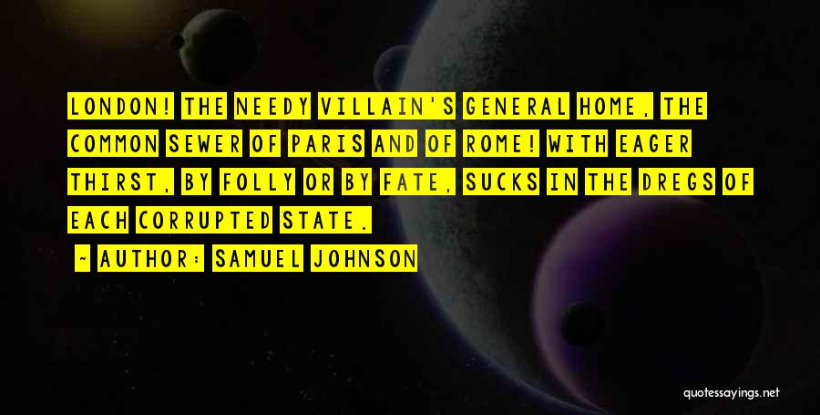 Samuel Johnson Quotes: London! The Needy Villain's General Home, The Common Sewer Of Paris And Of Rome! With Eager Thirst, By Folly Or