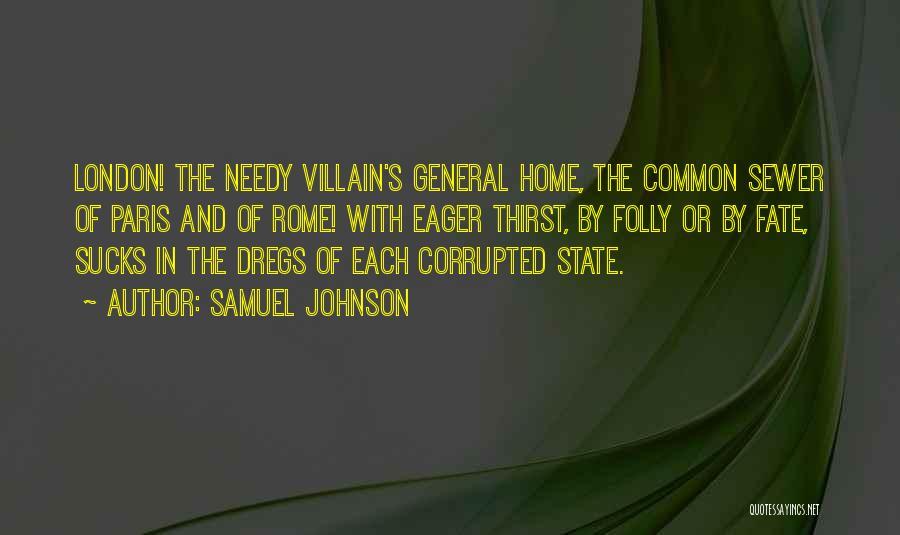 Samuel Johnson Quotes: London! The Needy Villain's General Home, The Common Sewer Of Paris And Of Rome! With Eager Thirst, By Folly Or
