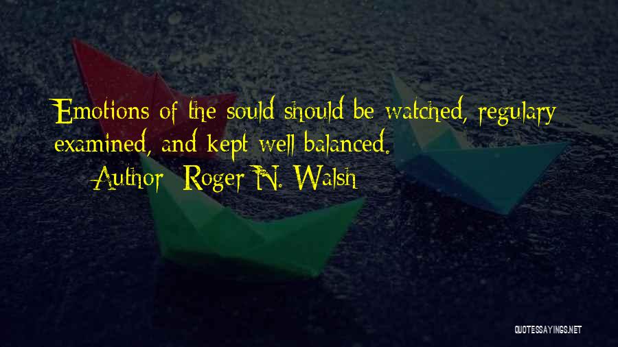 Roger N. Walsh Quotes: Emotions Of The Sould Should Be Watched, Regulary Examined, And Kept Well Balanced.