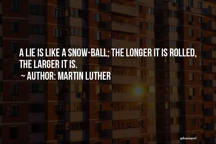 Martin Luther Quotes: A Lie Is Like A Snow-ball; The Longer It Is Rolled, The Larger It Is.