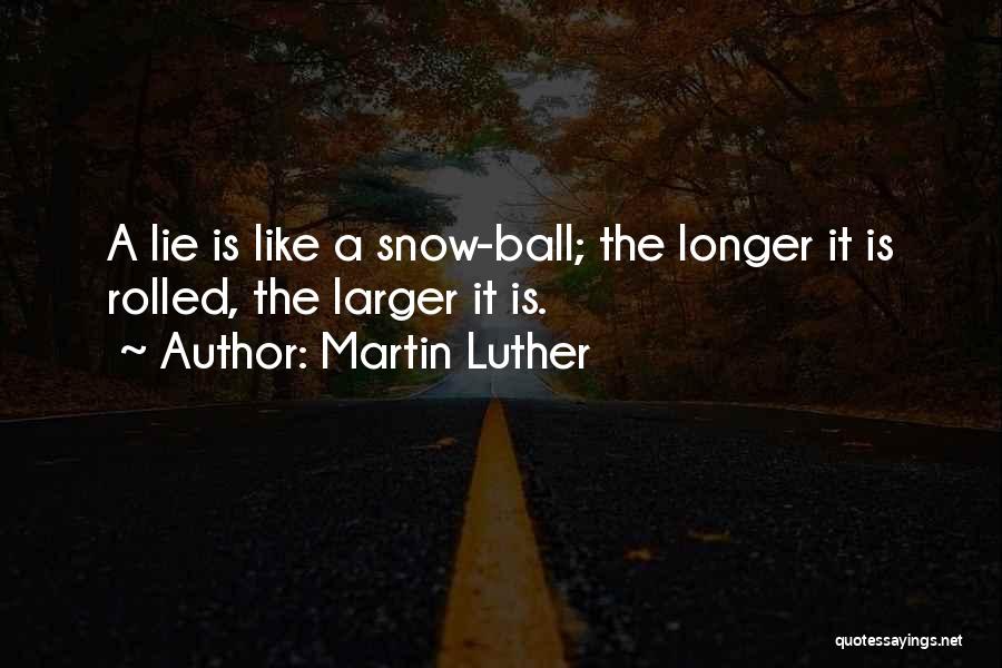 Martin Luther Quotes: A Lie Is Like A Snow-ball; The Longer It Is Rolled, The Larger It Is.