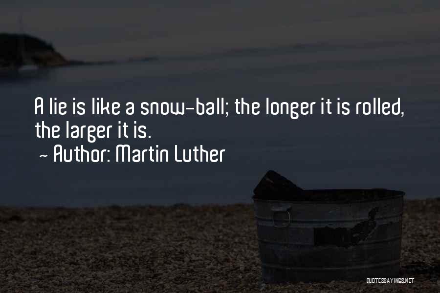 Martin Luther Quotes: A Lie Is Like A Snow-ball; The Longer It Is Rolled, The Larger It Is.