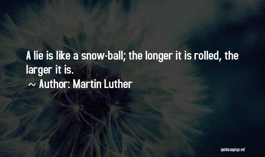 Martin Luther Quotes: A Lie Is Like A Snow-ball; The Longer It Is Rolled, The Larger It Is.