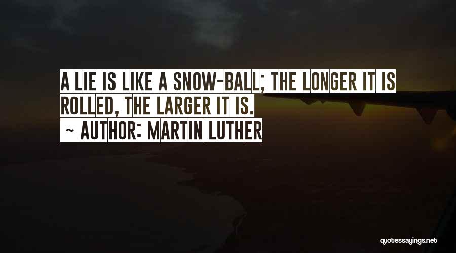 Martin Luther Quotes: A Lie Is Like A Snow-ball; The Longer It Is Rolled, The Larger It Is.