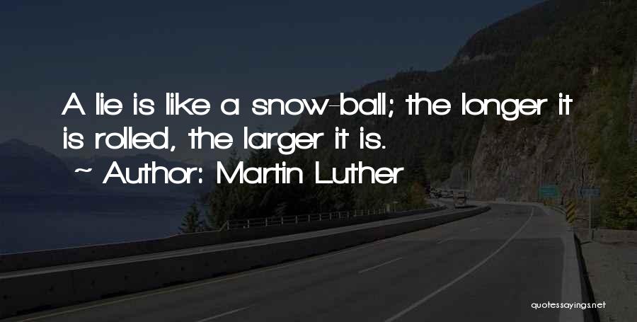 Martin Luther Quotes: A Lie Is Like A Snow-ball; The Longer It Is Rolled, The Larger It Is.