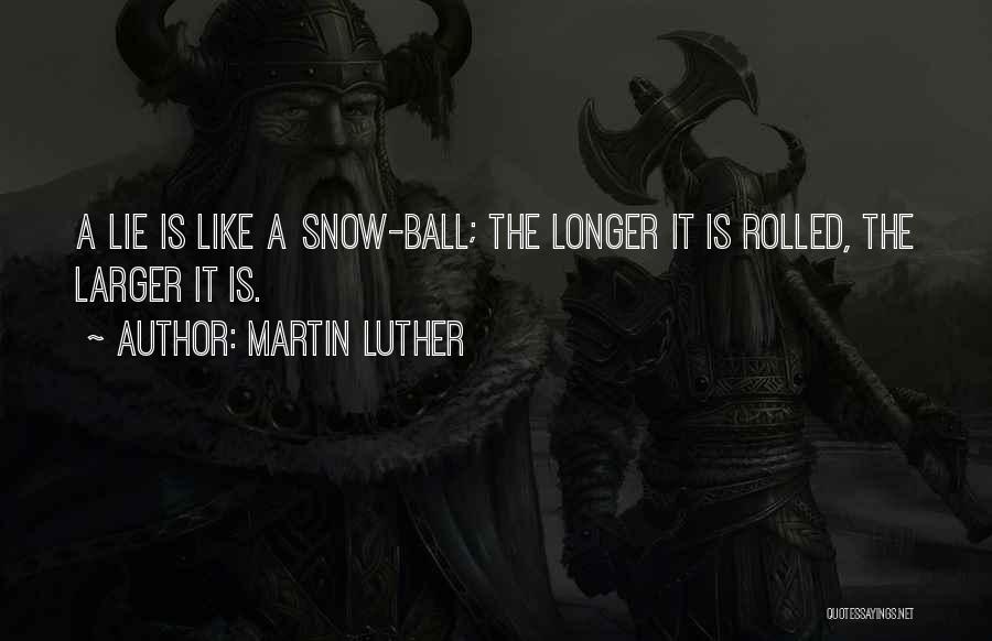 Martin Luther Quotes: A Lie Is Like A Snow-ball; The Longer It Is Rolled, The Larger It Is.