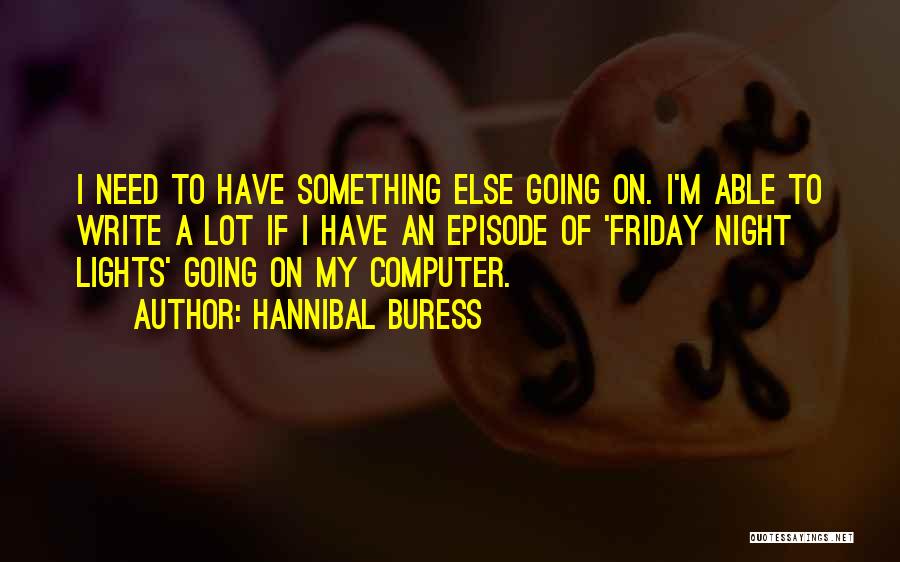 Hannibal Buress Quotes: I Need To Have Something Else Going On. I'm Able To Write A Lot If I Have An Episode Of