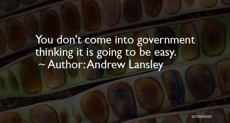 Andrew Lansley Quotes: You Don't Come Into Government Thinking It Is Going To Be Easy.