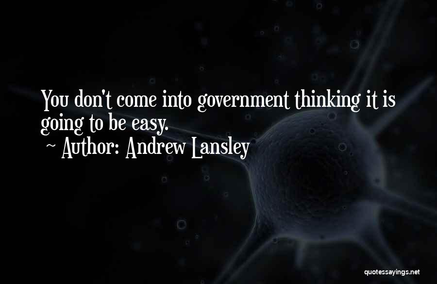 Andrew Lansley Quotes: You Don't Come Into Government Thinking It Is Going To Be Easy.