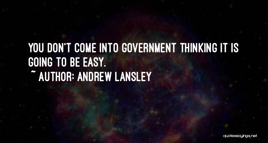Andrew Lansley Quotes: You Don't Come Into Government Thinking It Is Going To Be Easy.