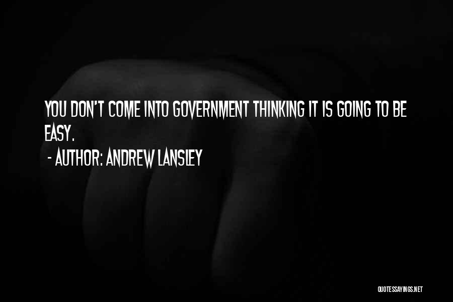 Andrew Lansley Quotes: You Don't Come Into Government Thinking It Is Going To Be Easy.