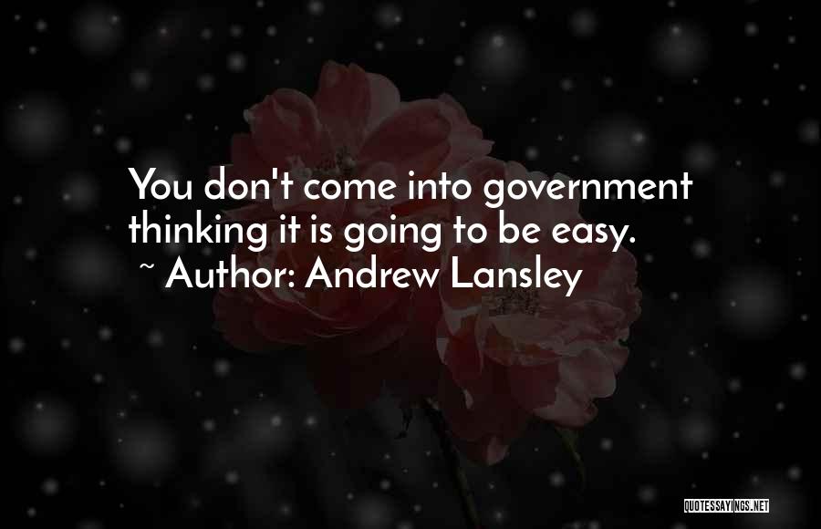 Andrew Lansley Quotes: You Don't Come Into Government Thinking It Is Going To Be Easy.