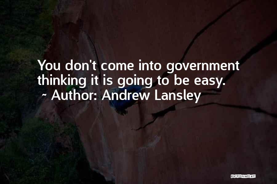 Andrew Lansley Quotes: You Don't Come Into Government Thinking It Is Going To Be Easy.