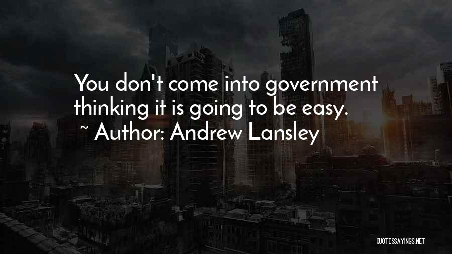 Andrew Lansley Quotes: You Don't Come Into Government Thinking It Is Going To Be Easy.