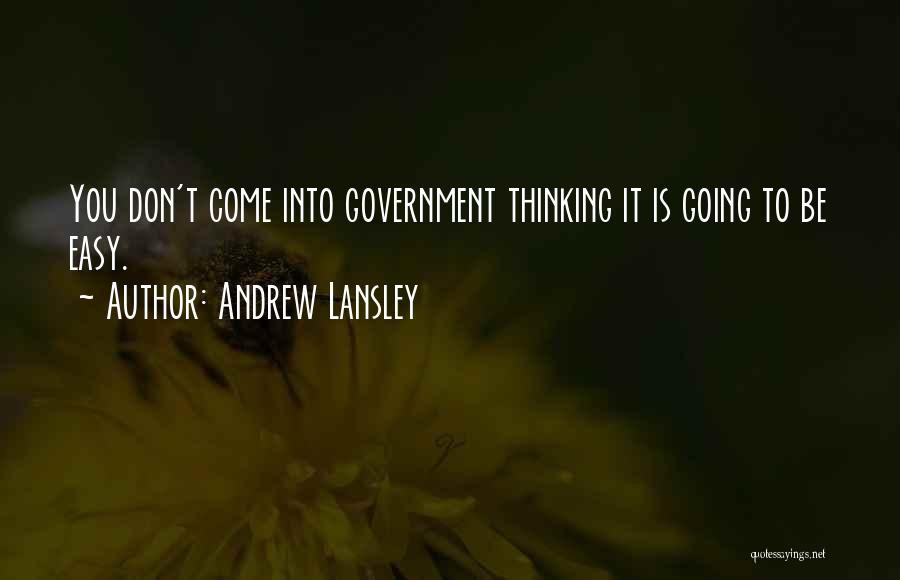 Andrew Lansley Quotes: You Don't Come Into Government Thinking It Is Going To Be Easy.