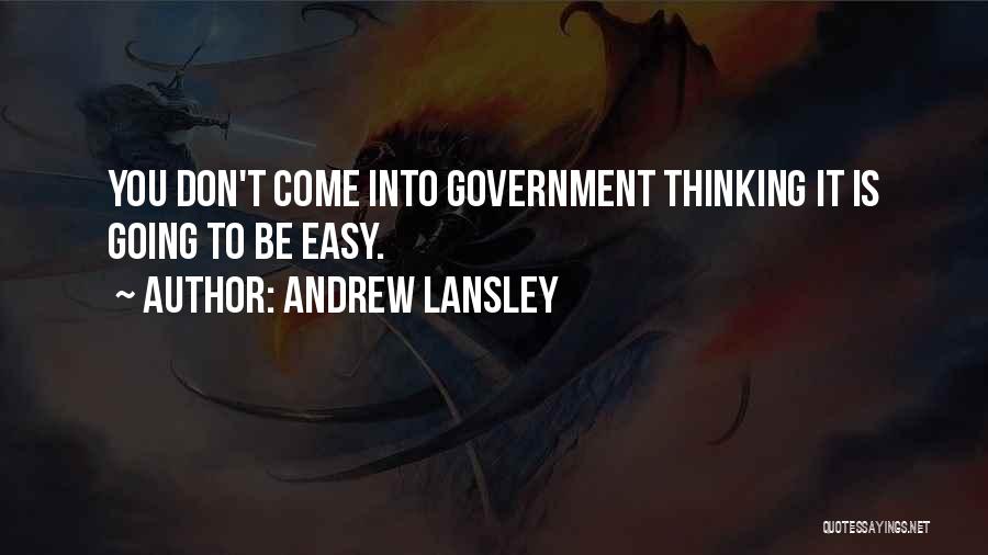 Andrew Lansley Quotes: You Don't Come Into Government Thinking It Is Going To Be Easy.