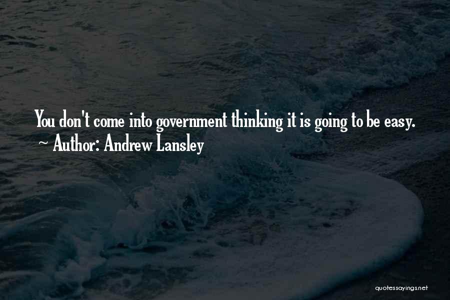 Andrew Lansley Quotes: You Don't Come Into Government Thinking It Is Going To Be Easy.